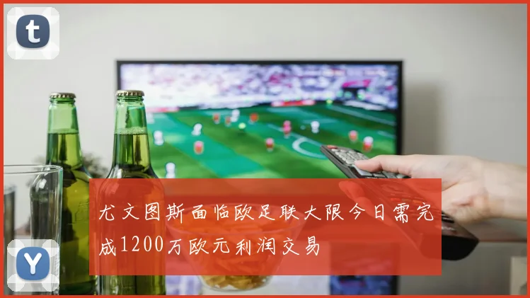 尤文图斯面临欧足联大限今日需完成1200万欧元利润交易