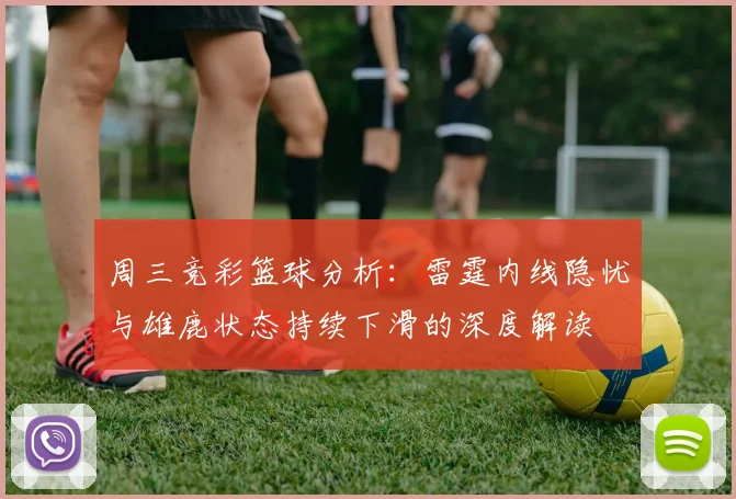 周三竞彩篮球分析：雷霆内线隐忧与雄鹿状态持续下滑的深度解读