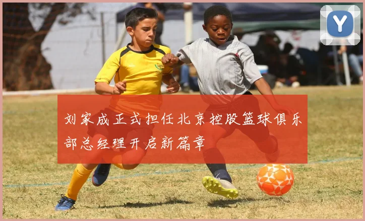 刘家成正式担任北京控股篮球俱乐部总经理开启新篇章