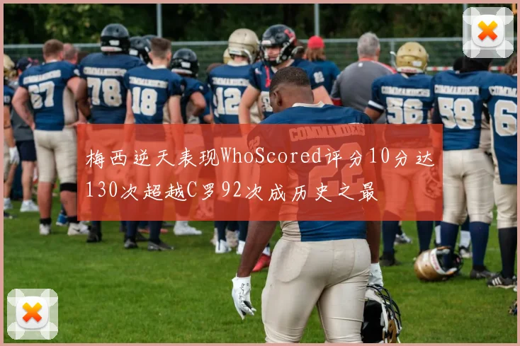 梅西逆天表现WhoScored评分10分达130次超越C罗92次成历史之最