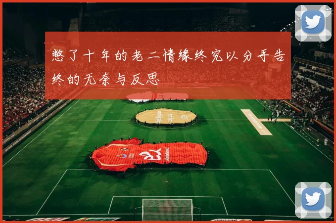 憋了十年的老二情缘终究以分手告终的无奈与反思