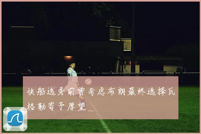 快船选秀前曾考虑布朗最终选择瓦格勒寄予厚望
