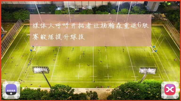 媒体人呼吁开拓者让杨瀚森重返G联赛锻炼提升球技