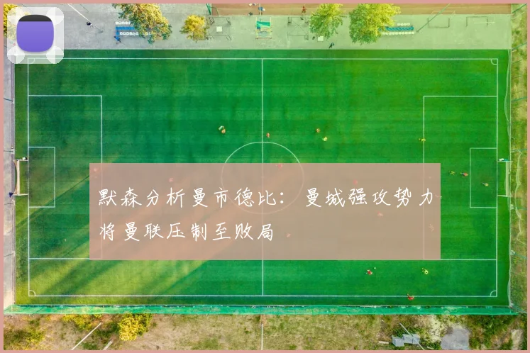 默森分析曼市德比：曼城强攻势力将曼联压制至败局