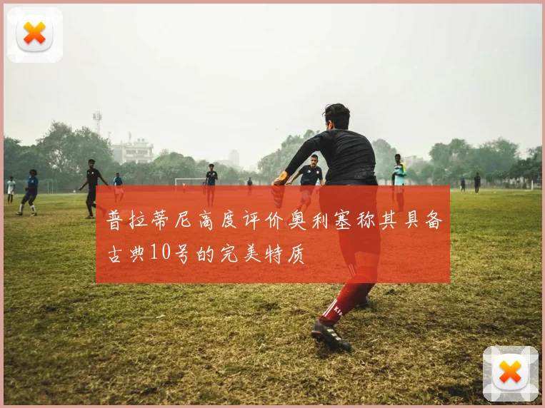 普拉蒂尼高度评价奥利塞称其具备古典10号的完美特质